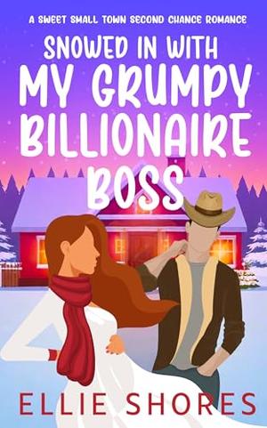 Snowed In With My Grumpy Billionaire Boss: A Sweet Small Town Second Chance Romance by Ellie Shores