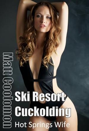 Ski Resort Cuckolding: Hot Springs Wife by Matt Coolomon, S.H. Madonna