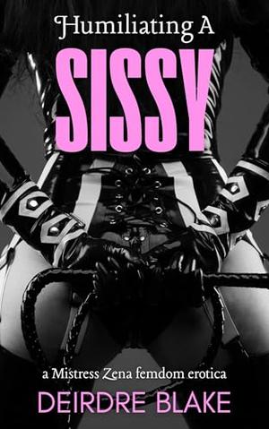 Humiliating A Sissy: a Mistress Zena femdom erotica by Deirdre Blake