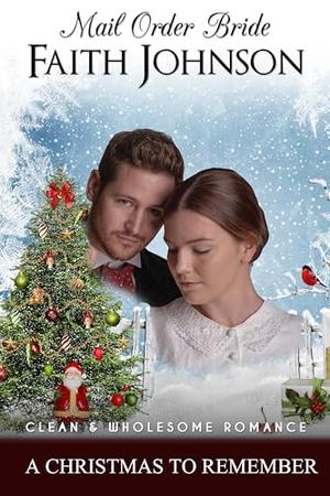 Mail Order Bride: A Christmas to Remember: Clean and Wholesome Western Historical Romance by Faith Johnson