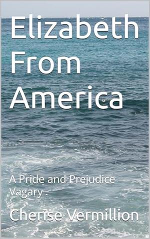 Elizabeth From America: A Pride and Prejudice Vagary by Cherise Vermillion
