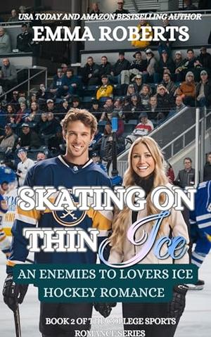 Skating On Thin Ice : An Enemies To Lovers Ice Hockey Romance by Emma Roberts