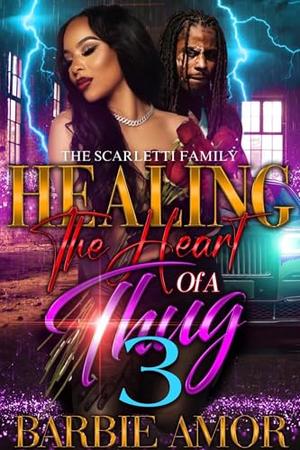 Healing The Heart of A Thug 3 : The Scarletti Family by Barbie Amor, Barbie Scott