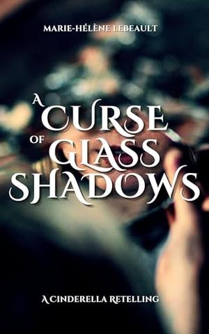 A Curse of Glass and Shadows: A Cinderella Retelling by Marie-Hélène Lebeault