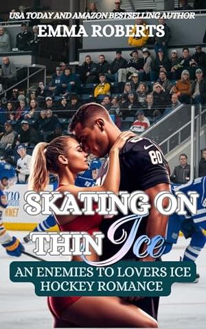 Skating On Thin Ice : Am Enemies To Lovers Ice Hockey Romance by Emma Roberts