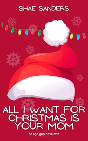 All I Want for Christmas is Your Mom: An Age Gap Novelette by Shae Sanders