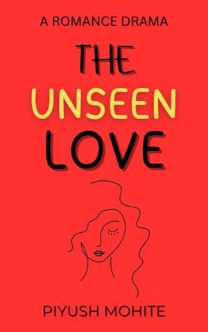 The Unseen Love: A One-Sided Love and the Fear of Losing It by Piyush Mohite