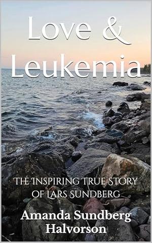 Love & Leukemia: The Inspiring True Story of Lars Sundberg by Amanda Sundberg Halvorson