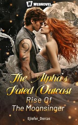 The Alpha’s Fated Outcast: Rise Of The Moonsinger: Book 2 by Ejiofor_ Dorcas, Webnovel _