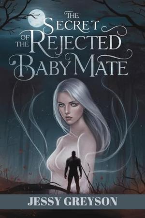 The secret of the Rejected baby mate: A Paranormal romance with Rejected mate and Alpha by Jessy Greyson