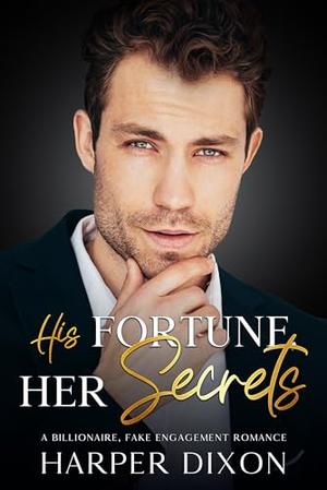 His Fortune, Her Secrets: A Billionaire, Fake Engagement Romance by Harper Dixon