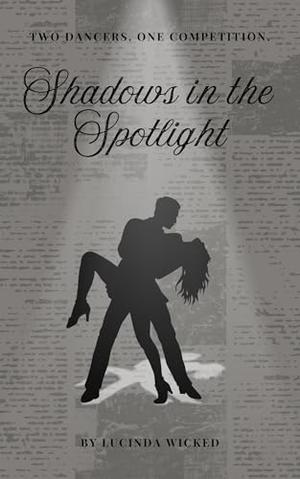 Shadows in the Spotlight: Two dancers. One competition. by Lucinda Wicked