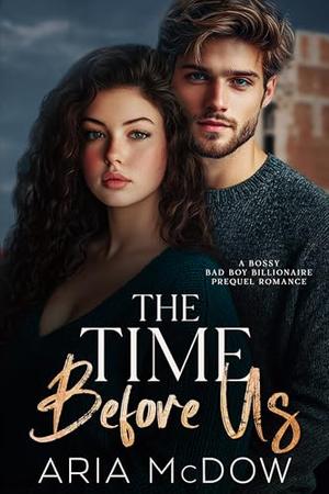 The Time Before Us: A Bossy Bad Boy Billionaire Prequel Romance by Aria McDow