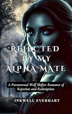 Rejected By My Alpha Mate : A Paranormal Wolf Shifter Romance of Rejection and Redemption. by Inkwell Everhart