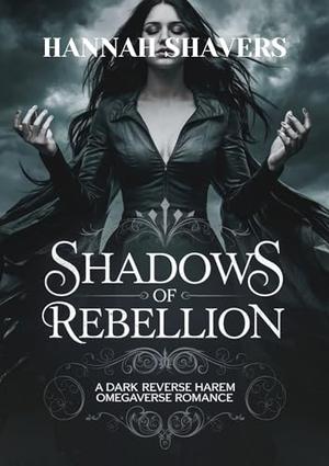 Shadows of rebellion: A dark reverse harem omegaverse romance by Hannah Shavers