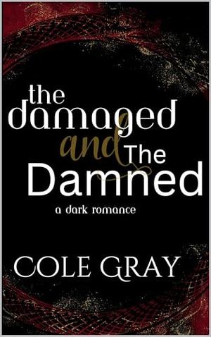 The Damaged and The Damned: A Dark Romance by Cole Gray
