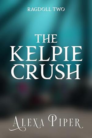 The Kelpie Crush by Alexa Piper