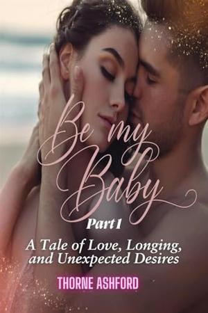 Be My Baby Part 1: A Tale of Love, Longing, and Unexpected Desires by Thorne Ashford