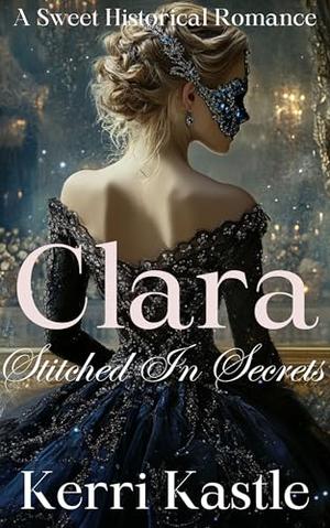 Clara, Stitched in Secrets: A Sweet Historical Romance by Kerri Kastle