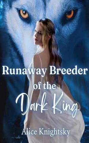 Sold as the Alpha King's Breeder, Book 3: Runaway Breeder of the Dark King by Alice Knightsky