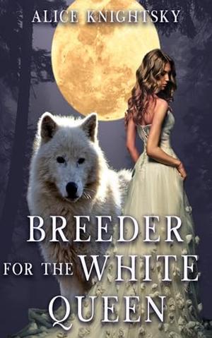 Sold as the Alpha King's Breeder, Book 2: Breeder for the White Queen by Alice Knightsky