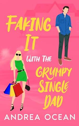 Faking It With The Grumpy Single Dad: A Small Town Opposites Attract Sweet Romance by Andrea Ocean