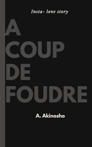 Coup de Foudre: An Insta-love Romance by A. Akinosho