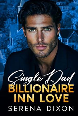Single Dad Billionaire Inn Love: An Enemies To Lovers Small Town Romance by Serena Dixon