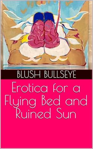 Erotica for a Flying Bed and Ruined Sun by Blush Bullseye