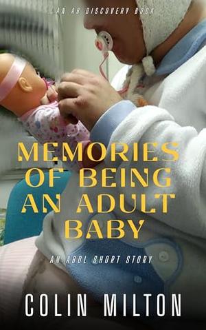 Memories Of Being An Adult Baby by Colin Milton, Rosalie Bent, Michael Bent