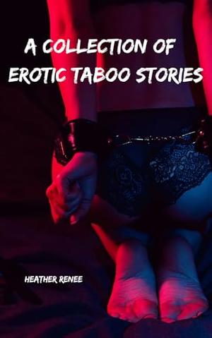 A Collection Of Erotic Taboo Stories by Heather. Renee