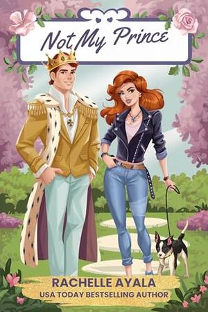 Not My Prince: A Secret Royal Romantic Comedy by Rachelle Ayala