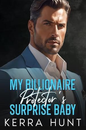 My Billionaire Protector's Surprise Baby: An Enemies to Lovers Second Chance Romance by Kerra Hunt