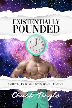 Existentially Pounded: Eight Tales Of Gay Ontological Erotica by Chuck Tingle