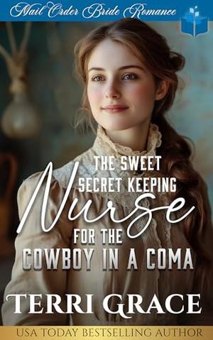 The Sweet Secret Keeping Nurse for the Cowboy in a Coma by Terri Grace