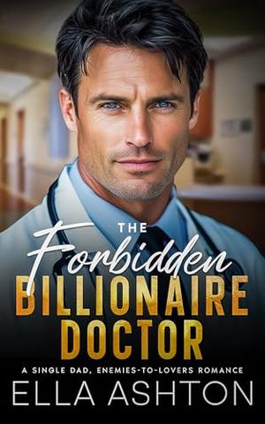 The Forbidden Billionaire Doctor: A Single Dad, Enemies-to-Lovers Romance by Ella Ashton