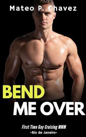 Bend Me Over: First Time Gay Cruising MMM - Rio de Janeiro by Mateo P. Chavez