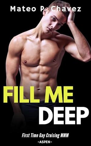 Fill Me Deep: First Time Gay Cruising MMM - Aspen by Mateo P. Chavez
