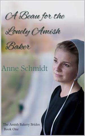 A Beau for the Lonely Amish Baker: The Amish Bakery Brides Book One by Anne Schmidt