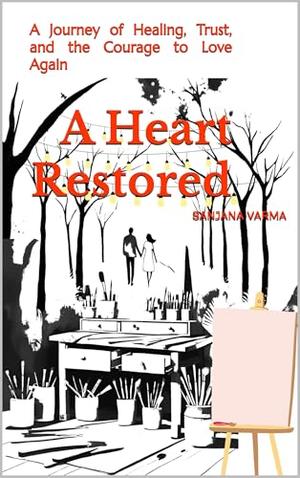 A Heart Restored: A Journey of Healing, Trust, and the Courage to Love Again by Sanjana Varma Gottumukkala