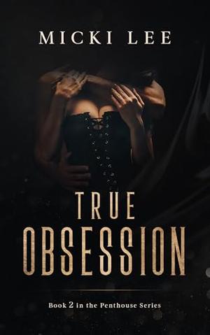 True Obsession: Book 2 in the Penthouse Series by Micki Lee