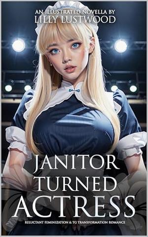 Janitor Turned Actress: Reluctant Feminization and Transgender Transformation Romance by Lilly Lustwood
