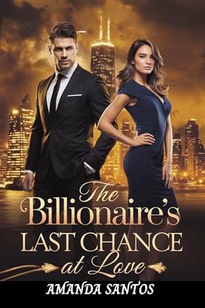 The Billionaire’s Last Chance at Love: A Story of Ambition, Passion, and the Courage to Love Again by Amanda Santos