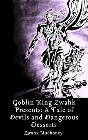 Goblin King Zwahk Presents: A Tale of Devils and Dangerous Desserts by Zwahk Muchoney
