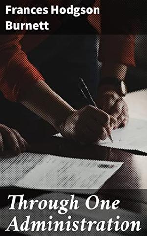 Through One Administration: Love, Ambition, and Societal Norms in Post-Civil War America by Frances Hodgson Burnett