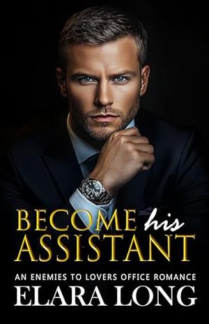 Become His Assistant: An Enemies to Lovers Office Romance by Elara Long