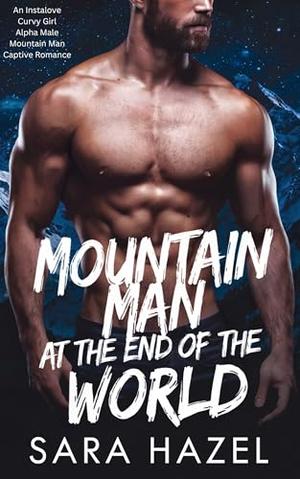 Mountain Man at the End of the World: An Instalove Curvy Girl Alpha Male Mountain Man Captive Romance by Sara Hazel