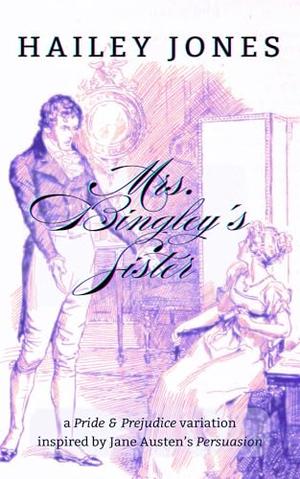 Mrs. Bingley's Sister: A Pride and Prejudice Variation inspired by Jane Austen's Persuasion by Hailey Jones