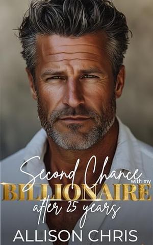 Second Chance with my Billionaire : A Surprise Baby Later in Life Romance by Allison Chris