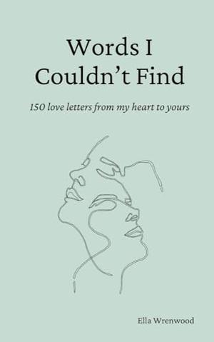 Words I Couldn't Find: 150 Love Letters From My Heart To Yours by Ella Wrenwood